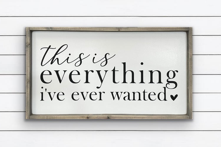 This is everything I've ever wanted - Wood Sign