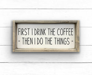 First I Drink The Coffee - Wood Sign