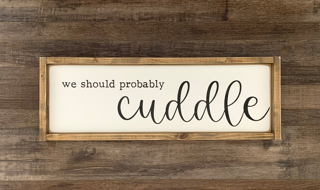 We Should Probably Cuddle-  Wood Sign
